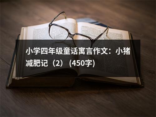 小學(xué)四年級童話寓言作文：小豬減肥記（2） (450字)
