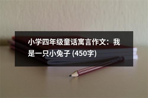 小學(xué)四年級童話寓言作文：我是一只小兔子 (450字)