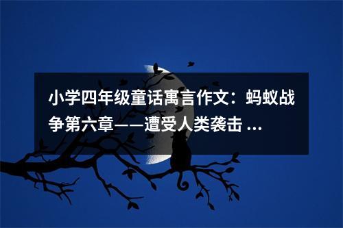小學(xué)四年級(jí)童話寓言作文：螞蟻戰(zhàn)爭(zhēng)第六章——遭受人類(lèi)襲擊 (500字)