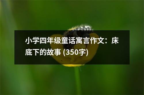 小學四年級童話寓言作文：床底下的故事 (350字)