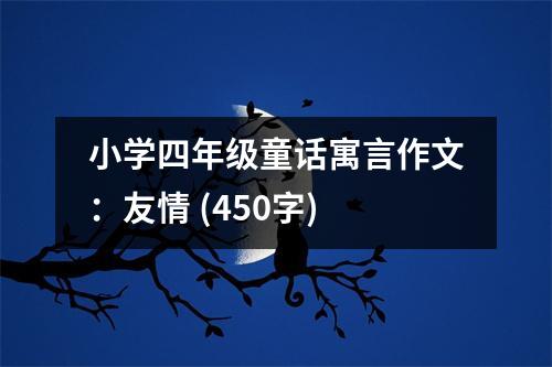 小學四年級童話寓言作文：友情 (450字)