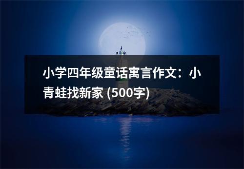 小學(xué)四年級童話寓言作文：小青蛙找新家 (500字)