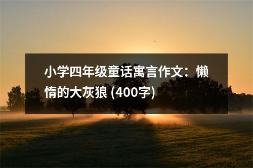 小學(xué)四年級童話寓言作文：懶惰的大灰狼 (400字)