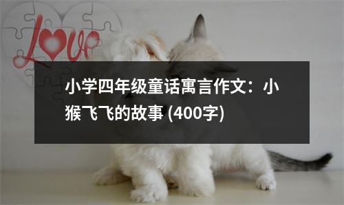 小學(xué)四年級童話寓言作文：小猴飛飛的故事 (400字)