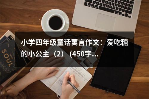 小學(xué)四年級(jí)童話(huà)寓言作文：愛(ài)吃糖的小公主（2） (450字)