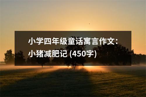 小學(xué)四年級(jí)童話(huà)寓言作文：小豬減肥記 (450字)