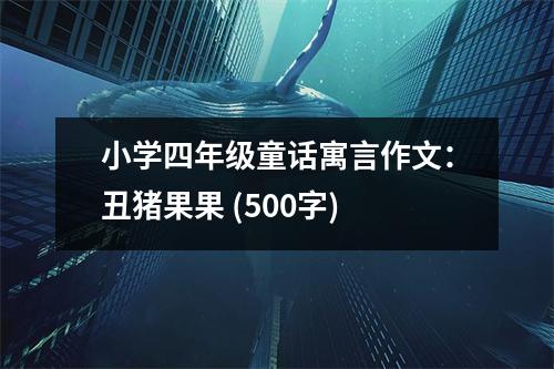 小學(xué)四年級(jí)童話寓言作文：丑豬果果 (500字)