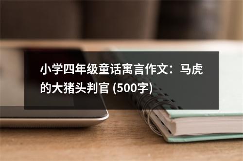 小學(xué)四年級(jí)童話寓言作文：馬虎的大豬頭判官 (500字)