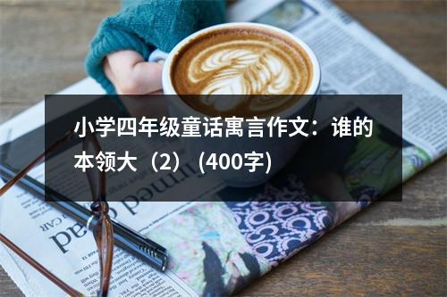 小學(xué)四年級(jí)童話寓言作文：誰(shuí)的本領(lǐng)大（2） (400字)
