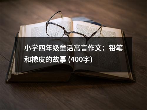 小學(xué)四年級(jí)童話(huà)寓言作文：鉛筆和橡皮的故事 (400字)