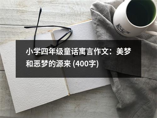 小學(xué)四年級(jí)童話寓言作文：美夢(mèng)和惡夢(mèng)的源來(lái) (400字)