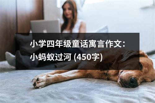 小學(xué)四年級(jí)童話寓言作文：小螞蟻過(guò)河 (450字)