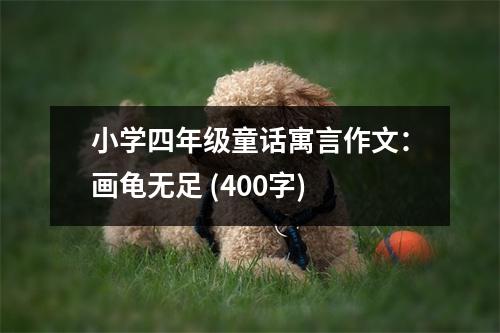 小學(xué)四年級(jí)童話寓言作文：畫(huà)龜無(wú)足 (400字)