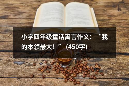 小學(xué)四年級(jí)童話寓言作文：“我的本領(lǐng)最大！” (450字)
