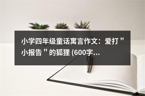 小學(xué)四年級(jí)童話寓言作文：愛打＂小報(bào)告＂的狐貍 (600字)