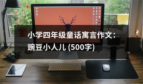小學(xué)四年級(jí)童話寓言作文：豌豆小人兒 (500字)