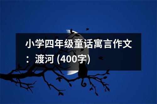 小學(xué)四年級(jí)童話寓言作文：渡河 (400字)