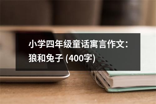 小學(xué)四年級(jí)童話寓言作文：狼和兔子 (400字)