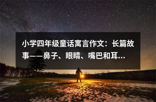 小學四年級童話寓言作文：長篇故事——鼻子、眼睛、嘴巴和耳朵 (500字)