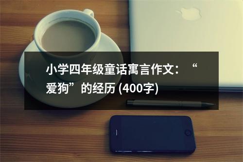 小學(xué)四年級童話寓言作文：“愛狗”的經(jīng)歷 (400字)
