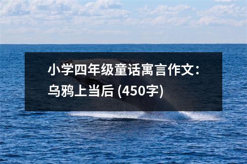 小學(xué)四年級童話寓言作文：烏鴉上當后 (450字)