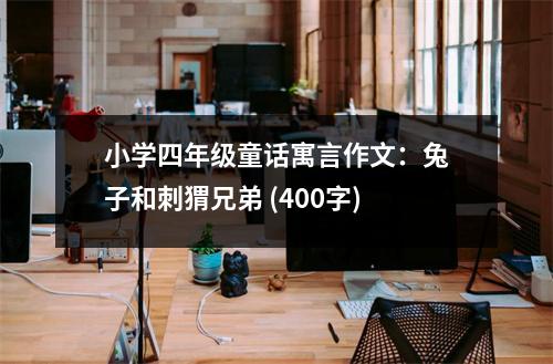 小學(xué)四年級童話寓言作文：兔子和刺猬兄弟 (400字)