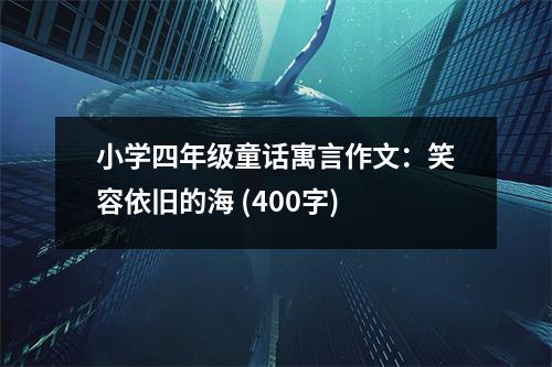 小學(xué)四年級童話寓言作文：笑容依舊的海 (400字)