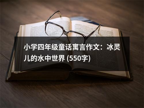 小學四年級童話寓言作文：冰靈兒的水中世界 (550字)