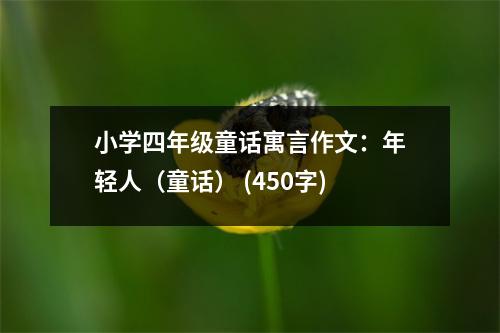 小學四年級童話寓言作文：年輕人（童話） (450字)