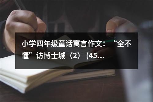 小學(xué)四年級(jí)童話寓言作文：“全不懂”訪博士城（2） (450字)
