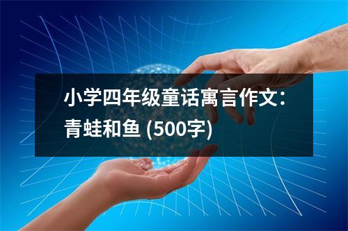 小學(xué)四年級(jí)童話寓言作文：青蛙和魚(yú) (500字)