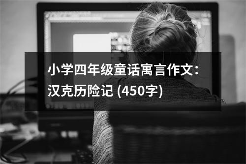 小學(xué)四年級(jí)童話寓言作文：漢克歷險(xiǎn)記 (450字)