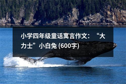 小學四年級童話寓言作文：“大力士”小白兔 (600字)
