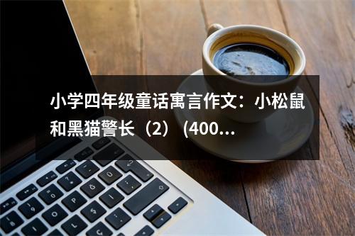 小學(xué)四年級童話寓言作文：小松鼠和黑貓警長（2） (400字)