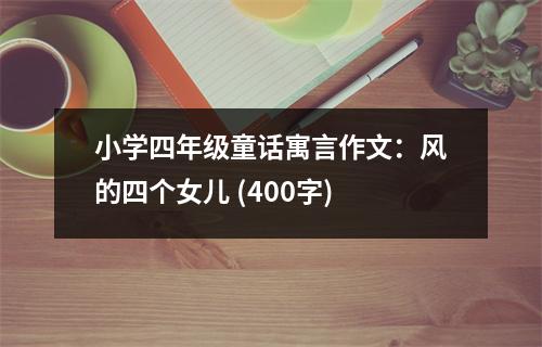 小學(xué)四年級(jí)童話寓言作文：風(fēng)的四個(gè)女兒 (400字)