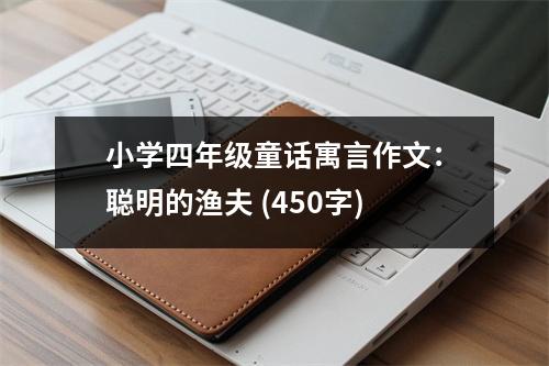 小學四年級童話寓言作文：聰明的漁夫 (450字)