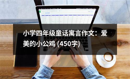小學四年級童話寓言作文：愛美的小公雞 (450字)
