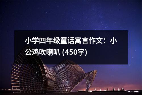 小學四年級童話寓言作文：小公雞吹喇叭 (450字)
