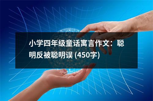 小學(xué)四年級(jí)童話寓言作文：聰明反被聰明誤 (450字)