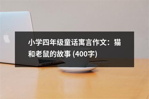 小學(xué)四年級(jí)童話寓言作文：貓和老鼠的故事 (400字)