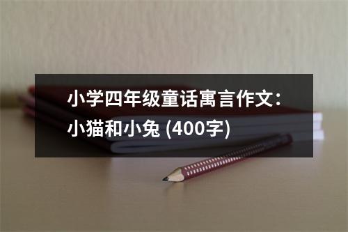 小學(xué)四年級童話寓言作文：小貓和小兔 (400字)