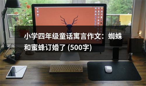 小學(xué)四年級童話寓言作文：蜘蛛和蜜蜂訂婚了 (500字)