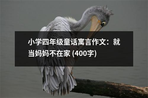 小學(xué)四年級童話寓言作文：就當(dāng)媽媽不在家 (400字)