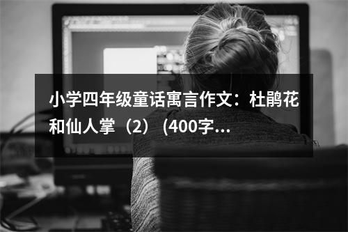 小學(xué)四年級童話寓言作文：杜鵑花和仙人掌（2） (400字)