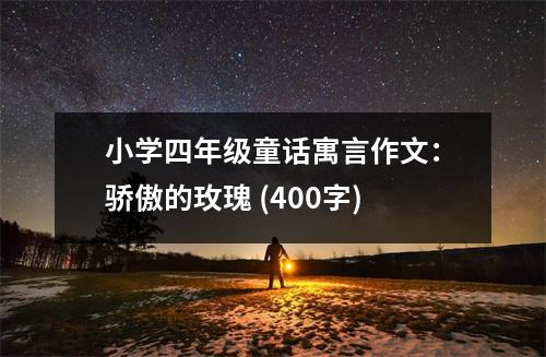 小學(xué)四年級童話寓言作文：驕傲的玫瑰 (400字)
