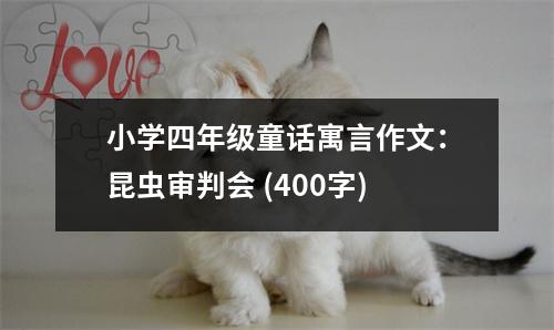 小學(xué)四年級童話寓言作文：昆蟲審判會 (400字)