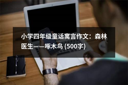 小學(xué)四年級童話寓言作文：森林醫(yī)生——啄木鳥 (500字)