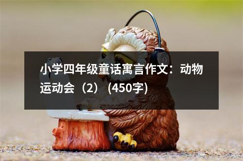 小學(xué)四年級童話寓言作文：動物運動會（2） (450字)