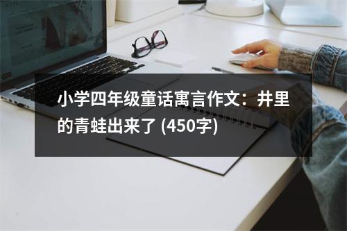 小學四年級童話寓言作文：井里的青蛙出來了 (450字)
