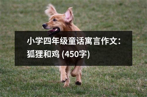 小學(xué)四年級(jí)童話寓言作文：狐貍和雞 (450字)